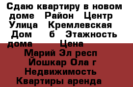 Сдаю квартиру в новом доме › Район ­ Центр › Улица ­ Кремлевская › Дом ­ 26б › Этажность дома ­ 10 › Цена ­ 12 000 - Марий Эл респ., Йошкар-Ола г. Недвижимость » Квартиры аренда   